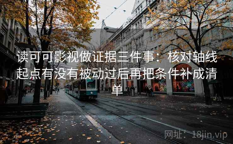 读可可影视做证据三件事:核对轴线起点有没有被动过后再把条件补成清单 读可可影视做证据三件事:核对轴线起点有没有被动过后再把条件补成清单