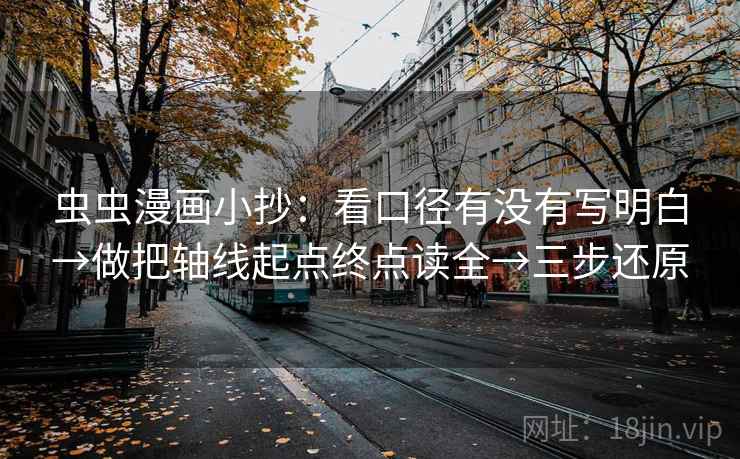 虫虫漫画小抄：看口径有没有写明白→做把轴线起点终点读全→三步还原