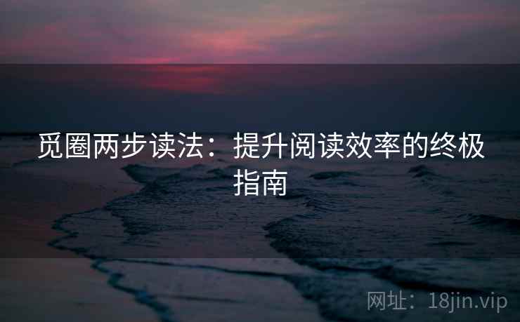 觅圈两步读法：提升阅读效率的终极指南
