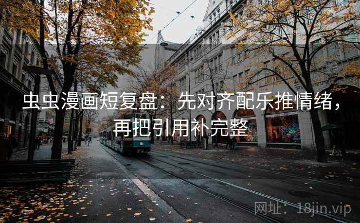 虫虫漫画短复盘：先对齐配乐推情绪，再把引用补完整