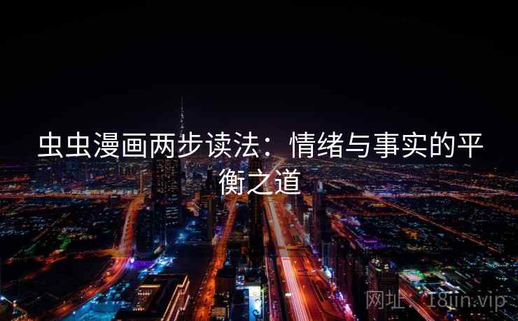 虫虫漫画两步读法:情绪与事实的平衡之道 虫虫漫画两步读法:情绪与事实的平衡之道
