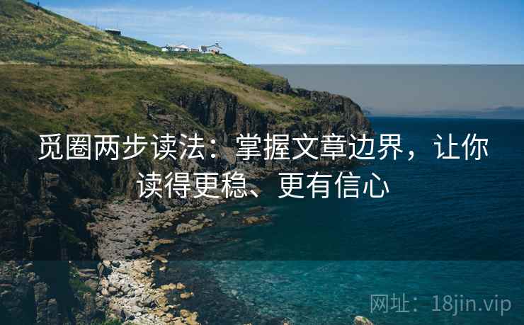 觅圈两步读法：掌握文章边界，让你读得更稳、更有信心