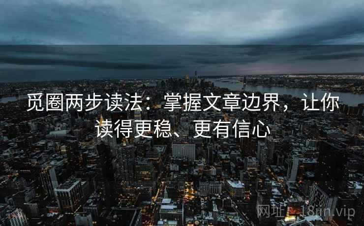 觅圈两步读法：掌握文章边界，让你读得更稳、更有信心