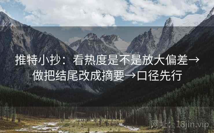 推特小抄：看热度是不是放大偏差→做把结尾改成摘要→口径先行