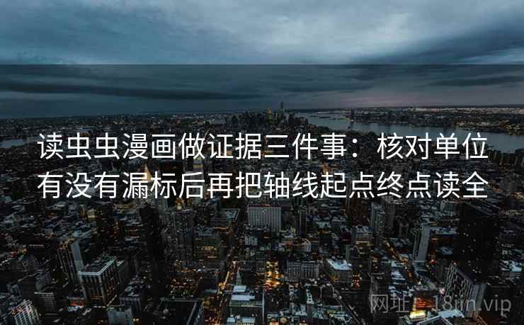 读虫虫漫画做证据三件事：核对单位有没有漏标后再把轴线起点终点读全