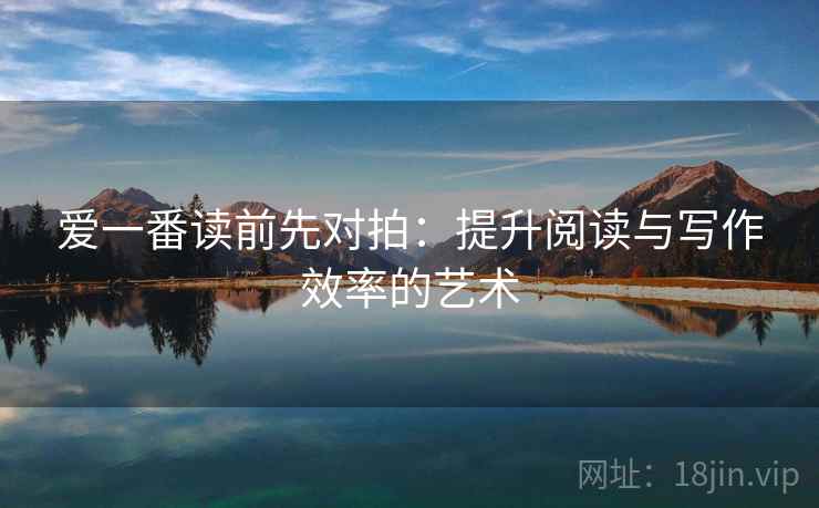 爱一番读前先对拍：提升阅读与写作效率的艺术