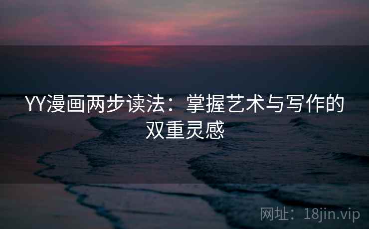 YY漫画两步读法：掌握艺术与写作的双重灵感