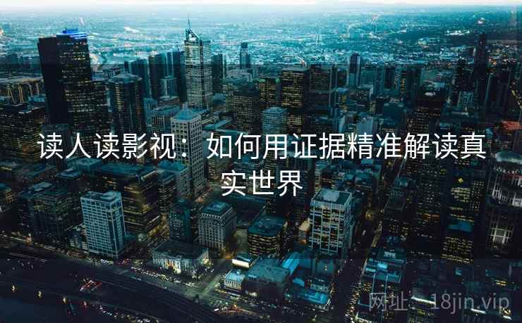 读人读影视：如何用证据精准解读真实世界
