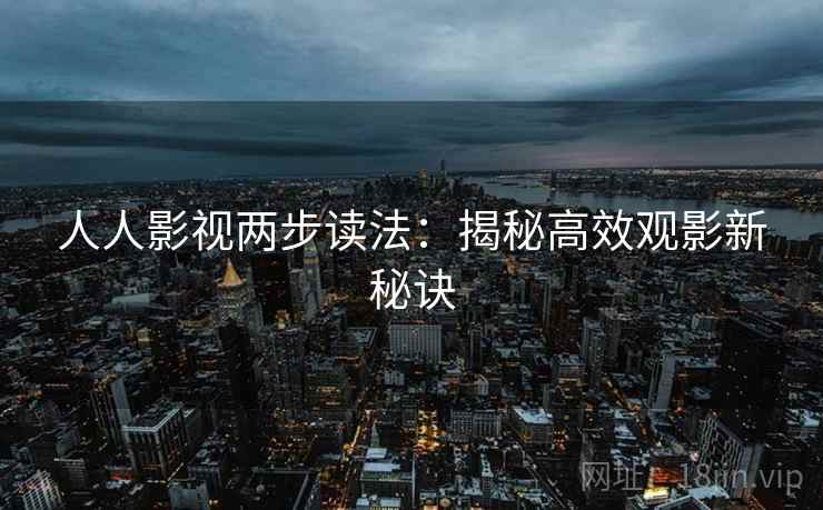 人人影视两步读法：揭秘高效观影新秘诀