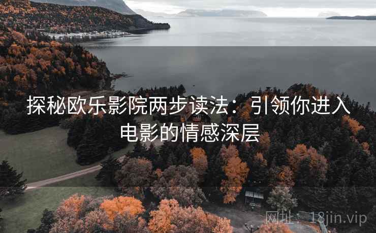 探秘欧乐影院两步读法：引领你进入电影的情感深层