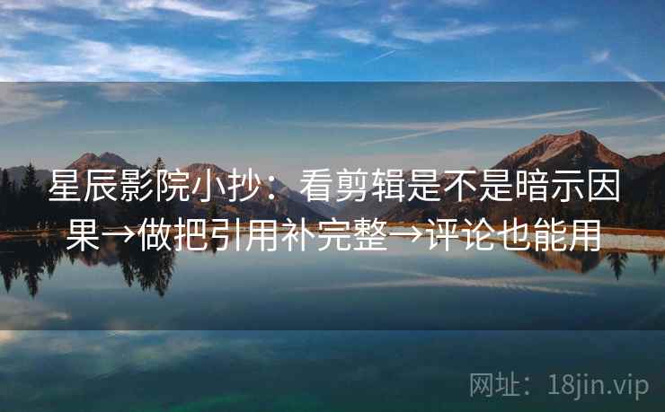 星辰影院小抄：看剪辑是不是暗示因果→做把引用补完整→评论也能用