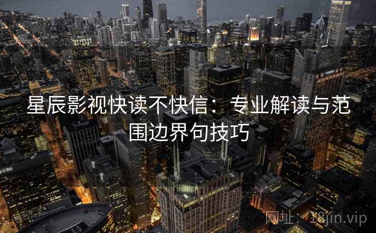 星辰影视快读不快信：专业解读与范围边界句技巧