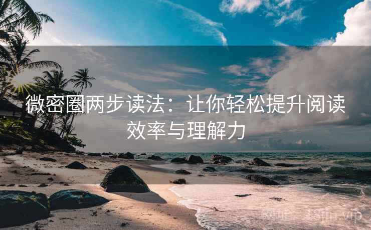 微密圈两步读法:让你轻松提升阅读效率与理解力 微密圈两步读法:让你轻松提升阅读效率与理解力