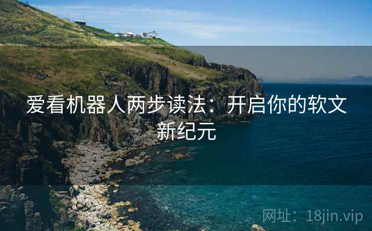 爱看机器人两步读法：开启你的软文新纪元