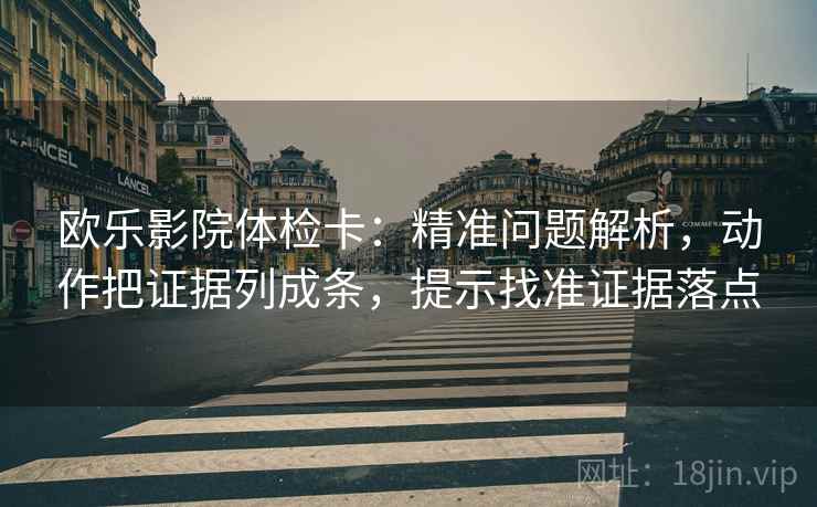 欧乐影院体检卡：精准问题解析，动作把证据列成条，提示找准证据落点