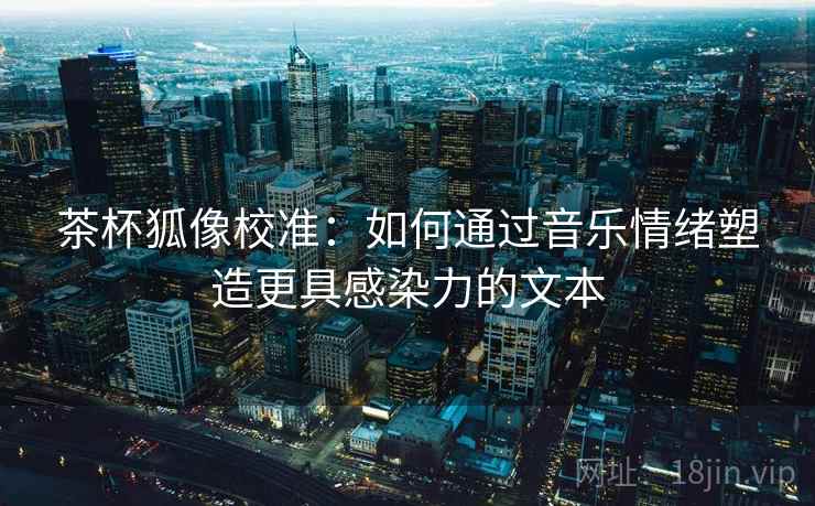茶杯狐像校准：如何通过音乐情绪塑造更具感染力的文本