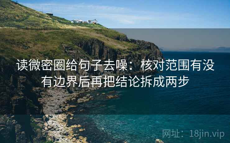 读微密圈给句子去噪：核对范围有没有边界后再把结论拆成两步