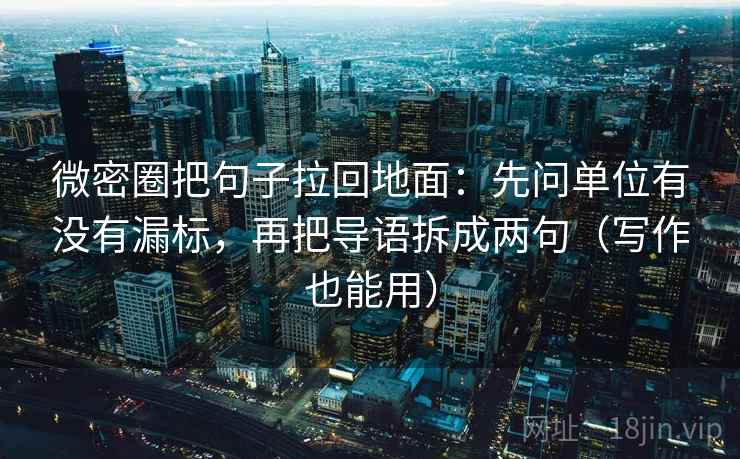 微密圈把句子拉回地面:先问单位有没有漏标,再把导语拆成两句(写作也能用) 微密圈把句子拉回地面:先问单位有没有漏标,再把导语拆成两句(写作也能用)