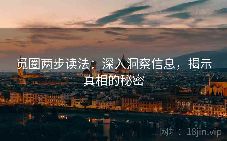 觅圈两步读法：深入洞察信息，揭示真相的秘密