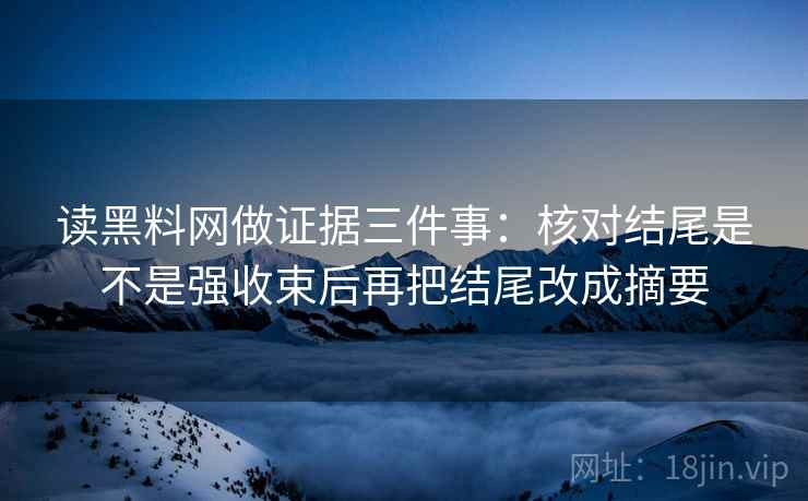 读黑料网做证据三件事：核对结尾是不是强收束后再把结尾改成摘要