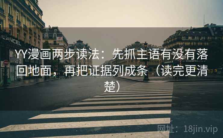 YY漫画两步读法：先抓主语有没有落回地面，再把证据列成条（读完更清楚）