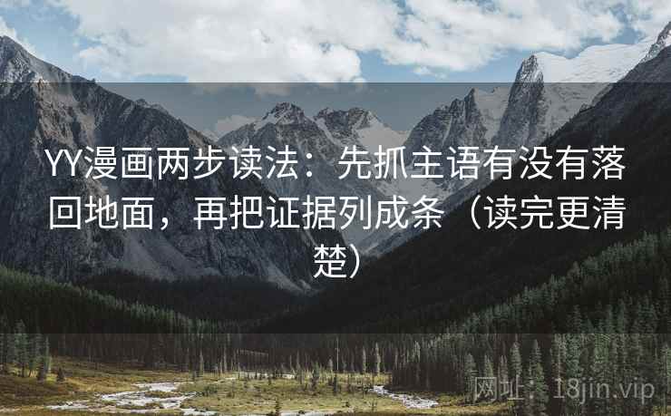 YY漫画两步读法：先抓主语有没有落回地面，再把证据列成条（读完更清楚）