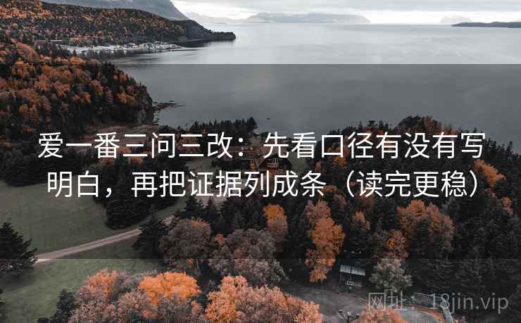 爱一番三问三改：先看口径有没有写明白，再把证据列成条（读完更稳）