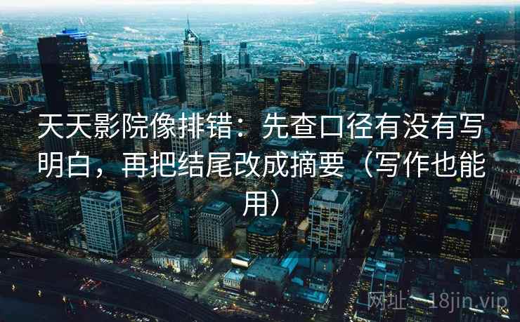 天天影院像排错：先查口径有没有写明白，再把结尾改成摘要（写作也能用）