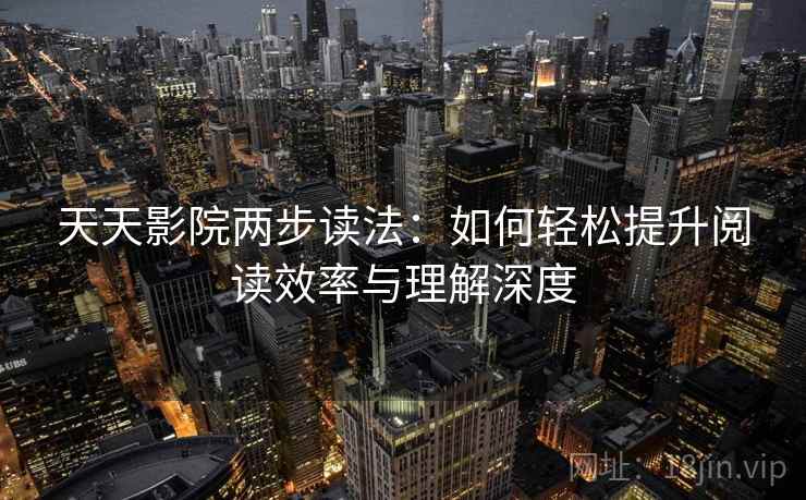 天天影院两步读法：如何轻松提升阅读效率与理解深度