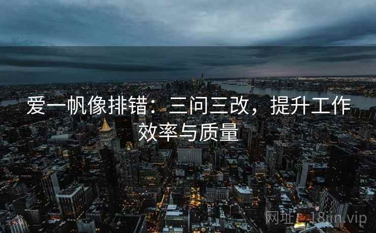 爱一帆像排错：三问三改，提升工作效率与质量
