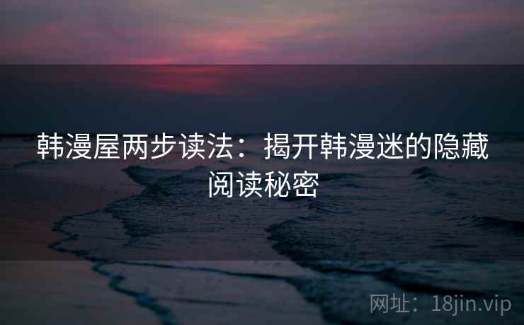 韩漫屋两步读法：揭开韩漫迷的隐藏阅读秘密