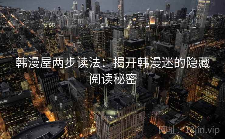 韩漫屋两步读法:揭开韩漫迷的隐藏阅读秘密 韩漫屋两步读法:揭开韩漫迷的隐藏阅读秘密