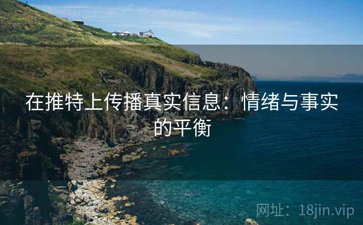 在推特上传播真实信息：情绪与事实的平衡