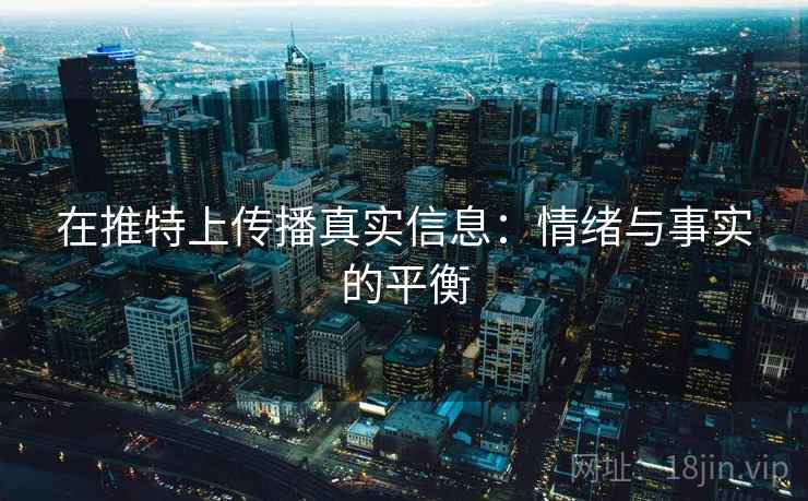 在推特上传播真实信息：情绪与事实的平衡