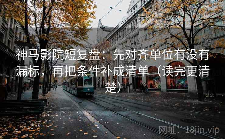 神马影院短复盘:先对齐单位有没有漏标,再把条件补成清单(读完更清楚) 神马影院短复盘:先对齐单位有没有漏标,再把条件补成清单(读完更清楚)