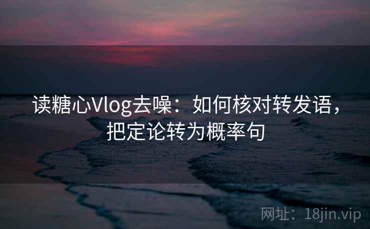 读糖心Vlog去噪:如何核对转发语,把定论转为概率句 读糖心Vlog去噪:如何核对转发语,把定论转为概率句