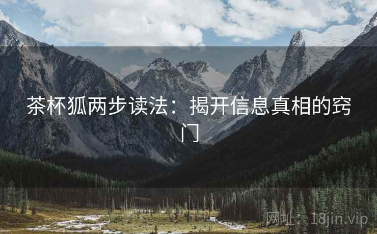 茶杯狐两步读法：揭开信息真相的窍门