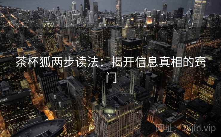 茶杯狐两步读法：揭开信息真相的窍门