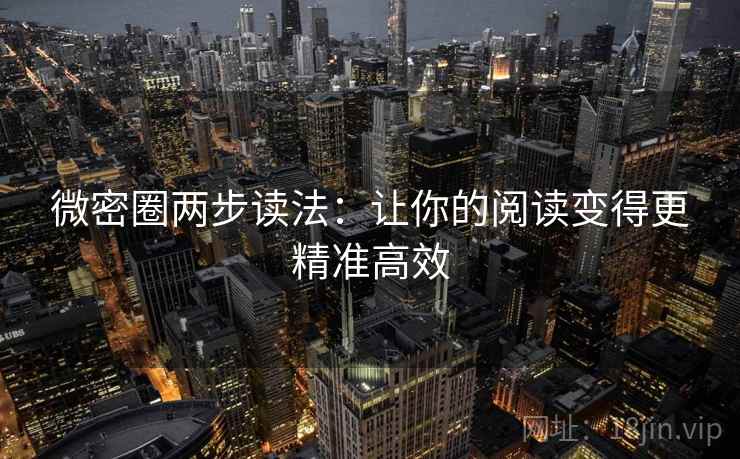 微密圈两步读法:让你的阅读变得更精准高效 微密圈两步读法:让你的阅读变得更精准高效