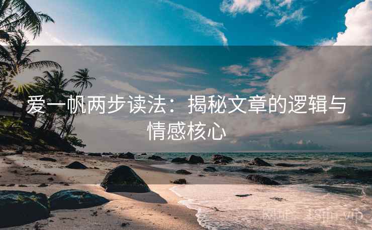 爱一帆两步读法:揭秘文章的逻辑与情感核心 爱一帆两步读法:揭秘文章的逻辑与情感核心