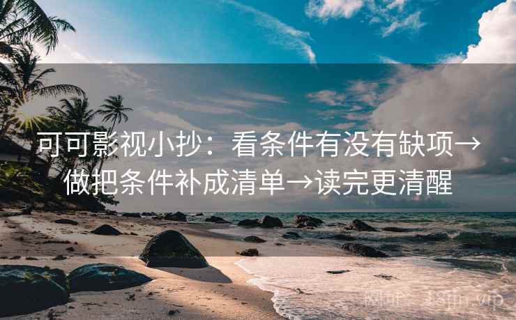 可可影视小抄：看条件有没有缺项→做把条件补成清单→读完更清醒
