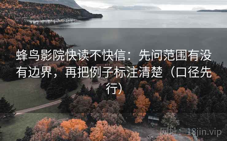蜂鸟影院快读不快信:先问范围有没有边界,再把例子标注清楚(口径先行) 蜂鸟影院快读不快信:先问范围有没有边界,再把例子标注清楚(口径先行)