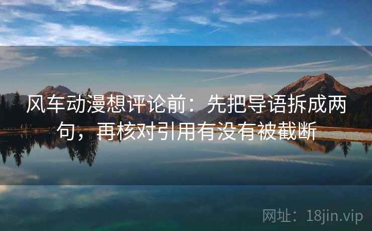 风车动漫想评论前：先把导语拆成两句，再核对引用有没有被截断