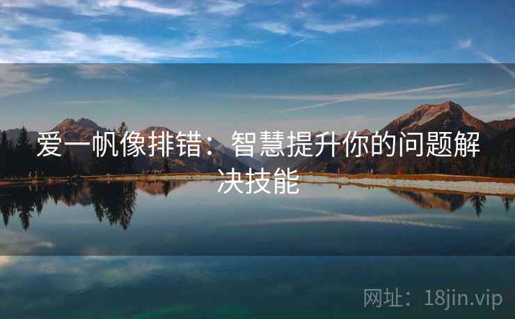 爱一帆像排错:智慧提升你的问题解决技能 爱一帆像排错:智慧提升你的问题解决技能