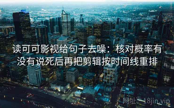 读可可影视给句子去噪:核对概率有没有说死后再把剪辑按时间线重排 读可可影视给句子去噪:核对概率有没有说死后再把剪辑按时间线重排