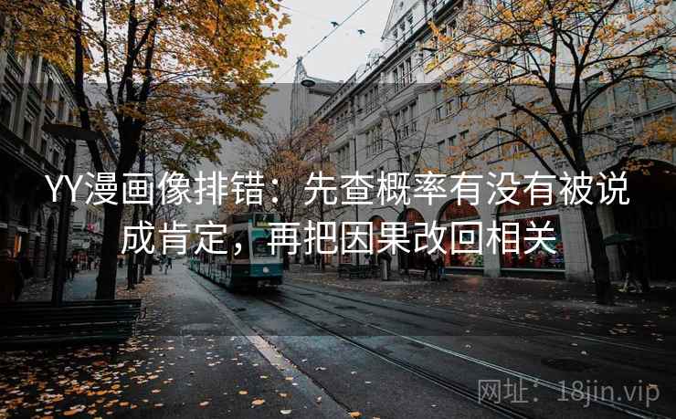YY漫画像排错：先查概率有没有被说成肯定，再把因果改回相关
