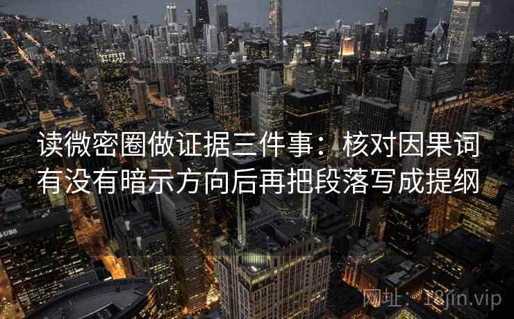 读微密圈做证据三件事：核对因果词有没有暗示方向后再把段落写成提纲