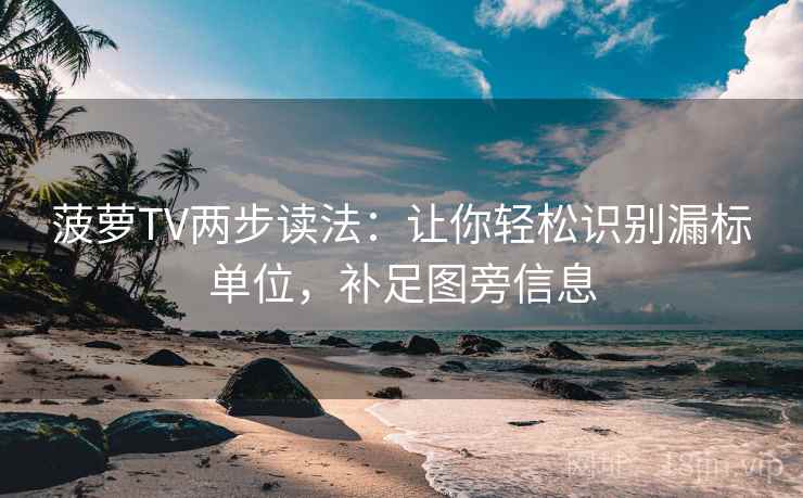 菠萝TV两步读法：让你轻松识别漏标单位，补足图旁信息