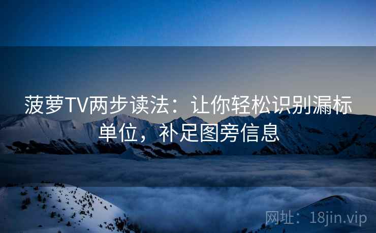 菠萝TV两步读法：让你轻松识别漏标单位，补足图旁信息