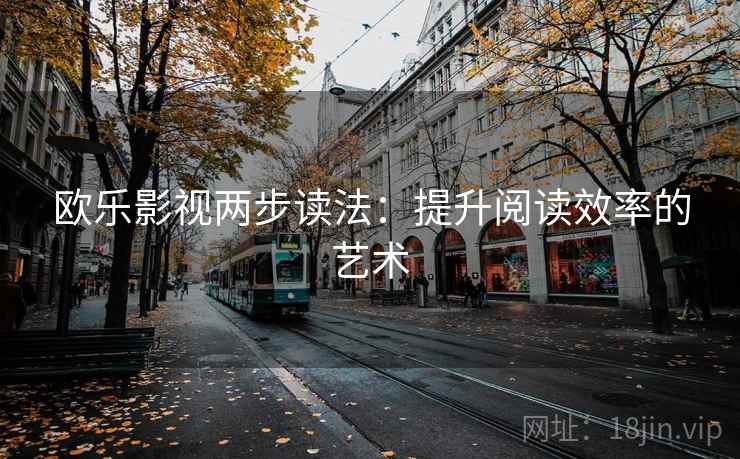 欧乐影视两步读法：提升阅读效率的艺术